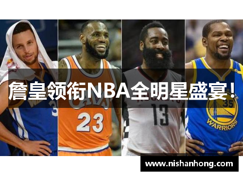 詹皇领衔NBA全明星盛宴！
